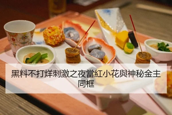 黑料不打烊刺激之夜當紅小花與神秘金主同框