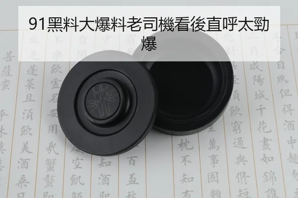 91黑料大爆料老司機看後直呼太勁爆